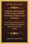 A History and Genealogy of the Family of Baillie of Dunain, Dochfour and Lamington: With a Short Sketch of the Family of McIntosh, Bulloch and Other Families (1898)