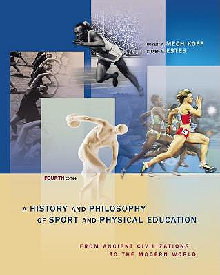 A History and Philosophy of Sport and Physical Education: From Ancient Civilizations to the Modern World - Estes, Steven G, and Mechikoff, Robert A, and Mechikoff Robert