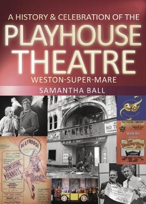 A History & Celebration of The Playhouse Theatre: Weston-super-Mare - Ball, Samantha