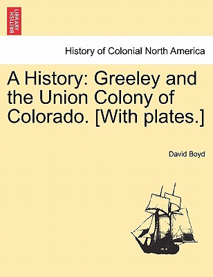 A History: Greeley and the Union Colony of Colorado. [With plates.] - Boyd, David