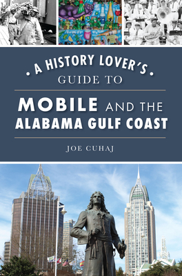 A History Lover's Guide to Mobile and the Alabama Gulf Coast - Cuhaj, Joe