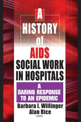 A History of AIDS Social Work in Hospitals: A Daring Response to an Epidemic - Willinger, Barbara I, and Rice, Alan