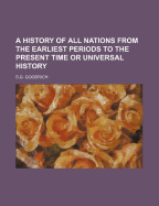 A History of All Nations from the Earliest Periods to the Present Time or Universal History