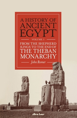 A History of Ancient Egypt, Volume 3: From the Shepherd Kings to the End of the Theban Monarchy - Romer, John