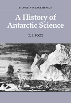 A History of Antarctic Science - Fogg, G. E., and Thatcher, Margaret (Foreword by)