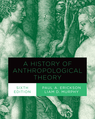 A History of Anthropological Theory, Sixth Edition - Erickson, Paul A, and Murphy, Liam D