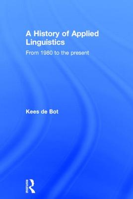 A History of Applied Linguistics: From 1980 to the present - de Bot, Kees