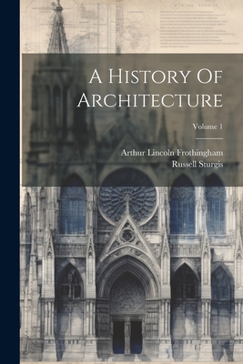 A History Of Architecture; Volume 1 - Sturgis, Russell, and Arthur Lincoln Frothingham (Creator)