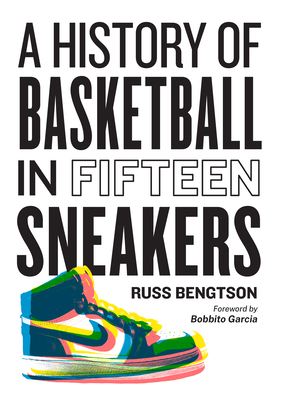 A History of Basketball in Fifteen Sneakers - Bengtson, Russ, and Garcia, Bobbito (Foreword by)