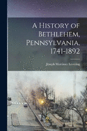 A History of Bethlehem, Pennsylvania, 1741-1892