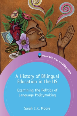 A History of Bilingual Education in the Us: Examining the Politics of Language Policymaking - Moore, Sarah C K