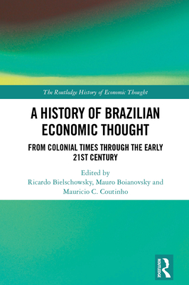 A History of Brazilian Economic Thought: From Colonial Times Through The Early 21st Century - Bielschowsky, Ricardo (Editor), and Boianovsky, Mauro (Editor), and Coutinho, Mauricio Chalfin (Editor)