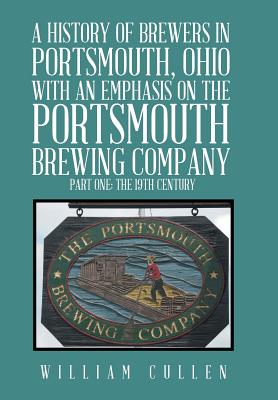 A History of Brewers in Portsmouth, Ohio with an Emphasis on the Portsmouth Brewing Company Part One: The 19th Century - Cullen, William