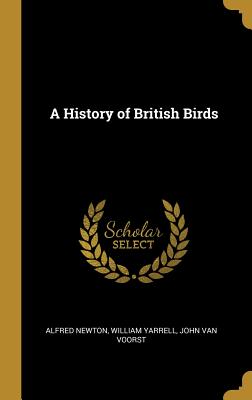 A History of British Birds - Newton, Alfred, and Yarrell, William, and John Van Voorst (Creator)