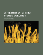 A History of British Fishes; Volume 1