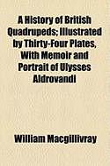 A History of British Quadrupeds: Illustrated by Thirty-Four Plates, with Memoir and Portrait of Ulysses Aldrovandi