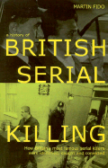 A History of British Serial Killing: How Britain's Most Famous Serial Killers Were Identified, Caught and Convicted - Fido, Martin