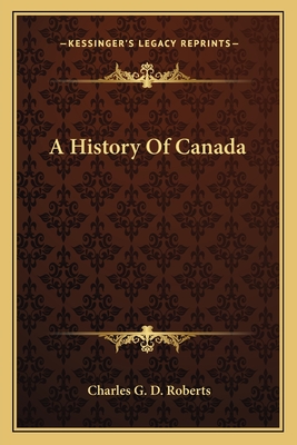 A History Of Canada - Roberts, Charles G D