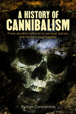 A History of Cannibalism: From Ancient Cultures to Survival Stories and Modern Psychopaths - Constantine, Nathan