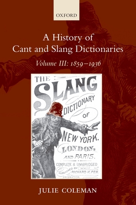 A History of Cant and Slang Dictionaries: Volume III: 1859-1936 - Coleman, Julie