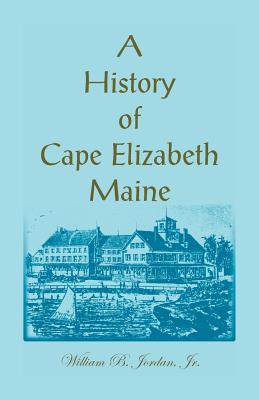 A History of Cape Elizabeth, Maine - Jordan, William B, Dr.