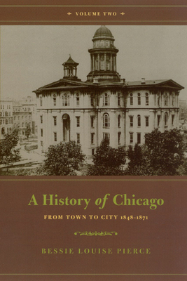 A History of Chicago, Volume II: From Town to City 1848-1871 - Pierce, Bessie Louise