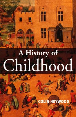 A History of Childhood: Children and Childhood in the West from Medieval to Modern Times - Heywood, Colin