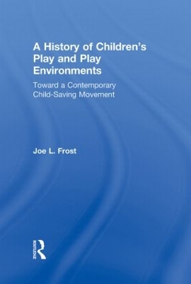 A History of Children's Play and Play Environments: Toward a Contemporary Child-Saving Movement - Frost, Joe L