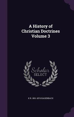 A History of Christian Doctrines Volume 3 - Hagenbach, K R 1801-1874