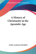 A History of Christianity in the Apostolic Age