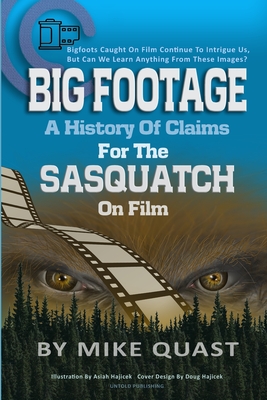 A History of Claims for the Sasquatch on Film: Bigfoot's Caught on Film Continue to Intrigue Us, But Can We Learn Anything From These Images - Quast, Mike