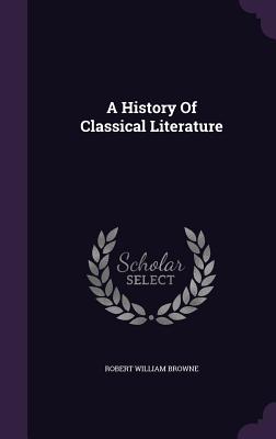 A History Of Classical Literature - Browne, Robert William