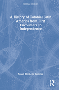 A History of Colonial Latin America from First Encounters to Independence