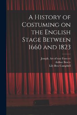 A History of Costuming on the English Stage Between 1660 and 1823 - Campbell, Lily Bess, and Beatty, Arthur, and Fawcett, Joseph Art of War (Creator)