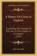 A History Of Crime In England: Illustrating The Changes Of The Laws In The Progress O Civilization (1876)