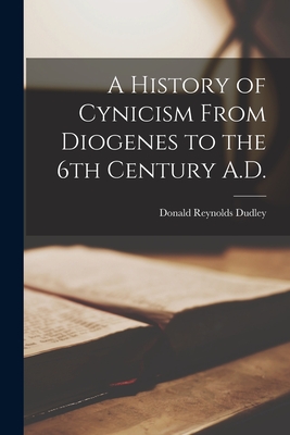 A History of Cynicism From Diogenes to the 6th Century A.D. - Dudley, Donald R