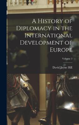 A History of Diplomacy in the International Development of Europe; Volume 3 - Hill, David Jayne