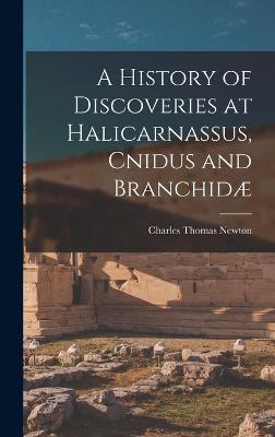 A History of Discoveries at Halicarnassus, Cnidus and Branchid - Newton, Charles Thomas