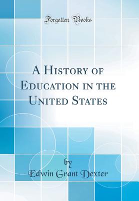 A History of Education in the United States (Classic Reprint) - Dexter, Edwin Grant