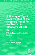 A History of Egypt from the End of the Neolithic Period to the Death of Cleopatra VII B.C. 30 (Routledge Revivals): Vol. IV: Egypt and Her Asiatic Empire