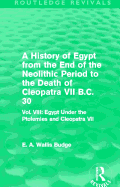 A History of Egypt from the End of the Neolithic Period to the Death of Cleopatra VII B.C. 30 (Routledge Revivals): Vol. VIII: Egypt Under the Ptolemies and Cleopatra VII