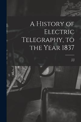 A History of Electric Telegraphy, to the Year 1837 - Fahie, J J 1846-1934