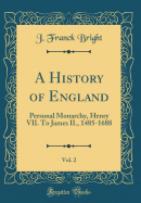 A History of England, Vol. 2: Personal Monarchy, Henry VII. To James II., 1485-1688 (Classic Reprint)