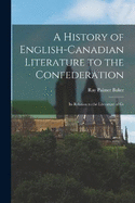 A History of English-Canadian Literature to the Confederation: Its Relation to the Literature of Gr