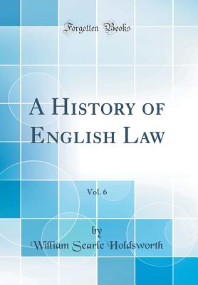 A History of English Law, Vol. 6 (Classic Reprint) - Holdsworth, William Searle, Sir