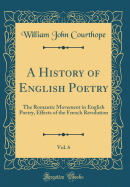 A History of English Poetry, Vol. 6: The Romantic Movement in English Poetry, Effects of the French Revolution (Classic Reprint)