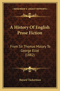 A History Of English Prose Fiction: From Sir Thomas Malory To George Eliot (1882)