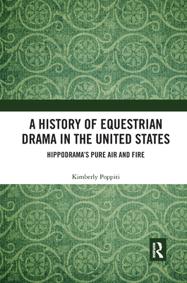 A History of Equestrian Drama in the United States: Hippodrama's Pure Air and Fire - Poppiti, Kimberly