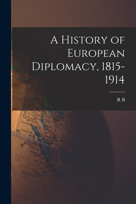 A History of European Diplomacy, 1815-1914 - Mowat, R B 1883-1941