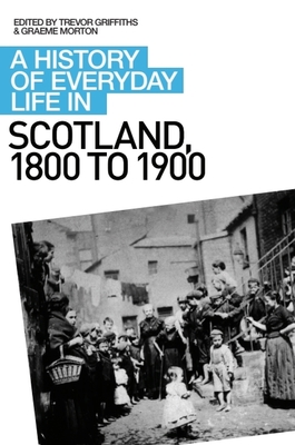 A History of Everyday Life in Scotland, 1800 to 1900 - Morton, Graeme (Editor), and Griffiths, Trevor (Editor)